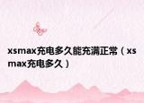 xsmax充电多久能充满正常（xsmax充电多久）