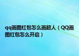 qq画图红包怎么画超人（QQ画图红包怎么开启）