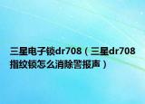 三星电子锁dr708（三星dr708指纹锁怎么消除警报声）