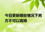 今日更新哪些情况下男方不可以离婚