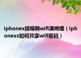 iphonex鍒嗕韩wifi瀵嗙爜（iphonexs如何共享wifi密码）