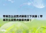 苹果怎么设置点屏幕三下关屏（苹果怎么设置点屏幕亮屏）