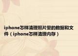 iphone怎样清理照片里的数据和文件（iphone怎样清理内存）