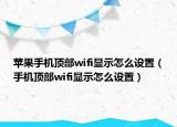 苹果手机顶部wifi显示怎么设置（手机顶部wifi显示怎么设置）