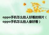 oppo手机怎么拍人好看的照片（oppo手机怎么拍人像好看）