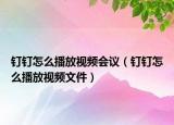 钉钉怎么播放视频会议（钉钉怎么播放视频文件）