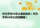 华为手环b6怎么鉴别真伪（华为手环b6怎么检测睡眠）