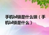 手机bl锁是什么锁（手机bl锁是什么）