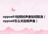 oppoa93拍照时声音如何取消（oppoa9怎么关拍照声音）