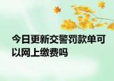 今日更新交警罚款单可以网上缴费吗