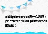 alt加printscreen是什么意思（printscreen和alt printscreen的区别）
