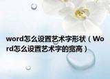 word怎么设置艺术字形状（Word怎么设置艺术字的宽高）