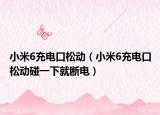 小米6充电口松动（小米6充电口松动碰一下就断电）