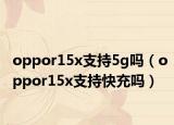 oppor15x支持5g吗（oppor15x支持快充吗）