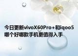 今日更新vivoX60Pro+和iqoo5哪个好哪款手机更值得入手