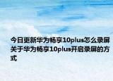 今日更新华为畅享10plus怎么录屏关于华为畅享10plus开启录屏的方式