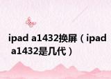 ipad a1432换屏（ipad a1432是几代）