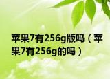 苹果7有256g版吗（苹果7有256g的吗）