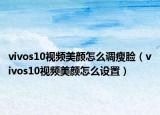 vivos10视频美颜怎么调瘦脸（vivos10视频美颜怎么设置）