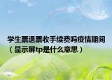 学生票退票收手续费吗疫情期间（显示屏tp是什么意思）