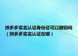 拼多多实名认证身份证可以撤销吗（拼多多实名认证在哪）