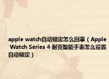 apple watch自动锁定怎么回事（Apple Watch Series 4 耐克智能手表怎么设置自动锁定）