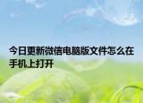 今日更新微信电脑版文件怎么在手机上打开