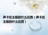 声卡在主板的什么位置（声卡在主板的什么位置）