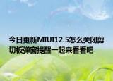 今日更新MIUI12.5怎么关闭剪切板弹窗提醒一起来看看吧
