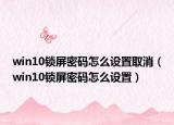 win10锁屏密码怎么设置取消（win10锁屏密码怎么设置）