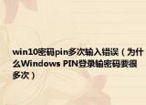 win10密码pin多次输入错误（为什么Windows PIN登录输密码要很多次）