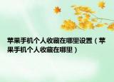 苹果手机个人收藏在哪里设置（苹果手机个人收藏在哪里）