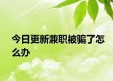 今日更新兼职被骗了怎么办