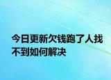 今日更新欠钱跑了人找不到如何解决