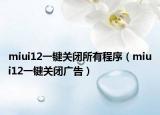miui12一键关闭所有程序（miui12一键关闭广告）
