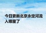 今日更新北京永定河流入哪里了