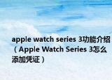 apple watch series 3功能介绍（Apple Watch Series 3怎么添加凭证）
