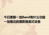 今日更新一加Band有什么功能一加推出的首款佩戴式设备