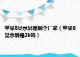 苹果8显示屏是哪个厂家（苹果8显示屏是2k吗）