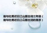 绝句杜甫迟日江山丽古诗三年级（绝句杜甫迟日江山丽古诗的意思）