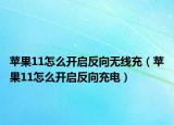 苹果11怎么开启反向无线充（苹果11怎么开启反向充电）