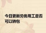 今日更新劳务用工是否可以转包