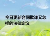 今日更新合同欺诈又怎样的法律定义