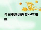 今日更新地理专业有哪些