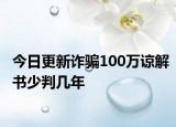 今日更新诈骗100万谅解书少判几年