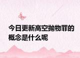 今日更新高空抛物罪的概念是什么呢