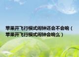 苹果开飞行模式闹钟还会不会响（苹果开飞行模式闹钟会响么）