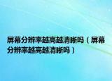 屏幕分辨率越高越清晰吗（屏幕分辨率越高越清晰吗）
