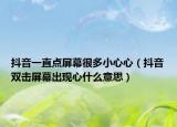 抖音一直点屏幕很多小心心（抖音双击屏幕出现心什么意思）