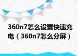 360n7怎么设置快速充电（360n7怎么分屏）